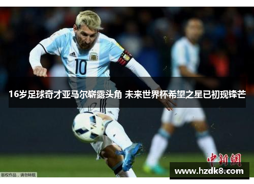 16岁足球奇才亚马尔崭露头角 未来世界杯希望之星已初现锋芒 16岁足球奇才亚马尔崭露头角 未来世界杯希望之星已初现锋芒