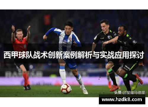 西甲球队战术创新案例解析与实战应用探讨