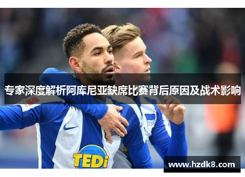 专家深度解析阿库尼亚缺席比赛背后原因及战术影响