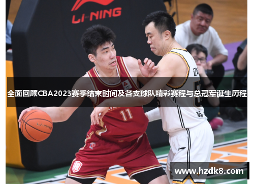全面回顾CBA2023赛季结束时间及各支球队精彩赛程与总冠军诞生历程