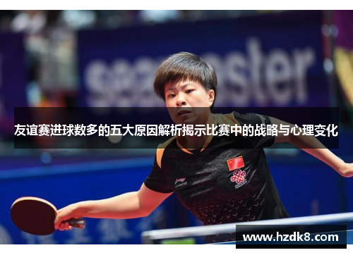 友谊赛进球数多的五大原因解析揭示比赛中的战略与心理变化