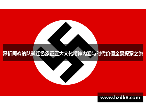 深析阿森纳队徽红色象征五大文化精神内涵与时代价值全景探索之旅