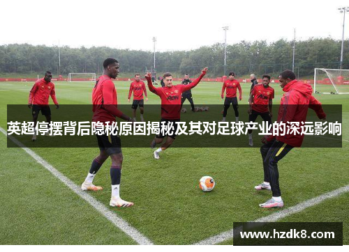 英超停摆背后隐秘原因揭秘及其对足球产业的深远影响